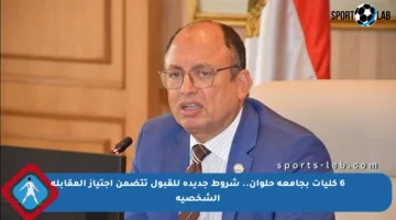 6 كليات بجامعة حلوان.. شروط جديدة للقبول تتضمن اجتياز المقابلة الشخصية
